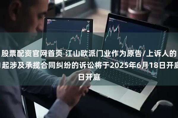 股票配资官网首页 江山欧派门业作为原告/上诉人的1起涉及承揽合同纠纷的诉讼将于2025年6月18日开庭