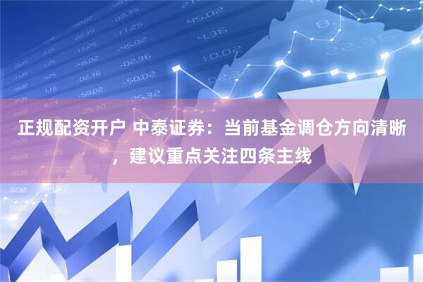 正规配资开户 中泰证券：当前基金调仓方向清晰，建议重点关注四条主线