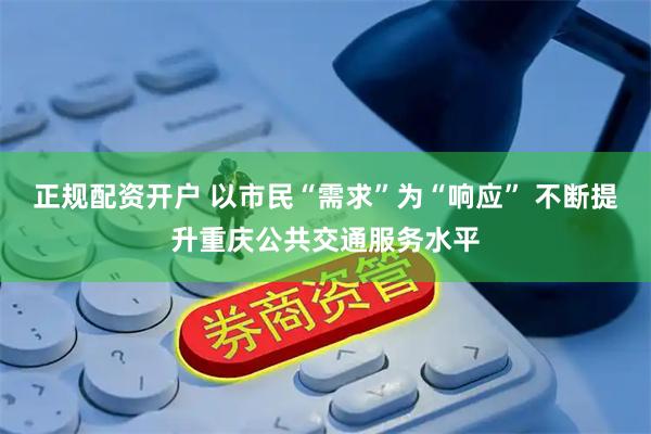正规配资开户 以市民“需求”为“响应” 不断提升重庆公共交通服务水平