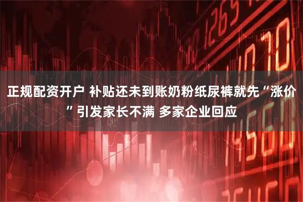 正规配资开户 补贴还未到账奶粉纸尿裤就先“涨价”引发家长不满 多家企业回应