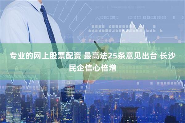专业的网上股票配资 最高法25条意见出台 长沙民企信心倍增