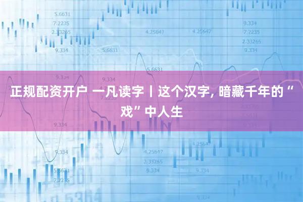 正规配资开户 一凡读字丨这个汉字, 暗藏千年的“戏”中人生