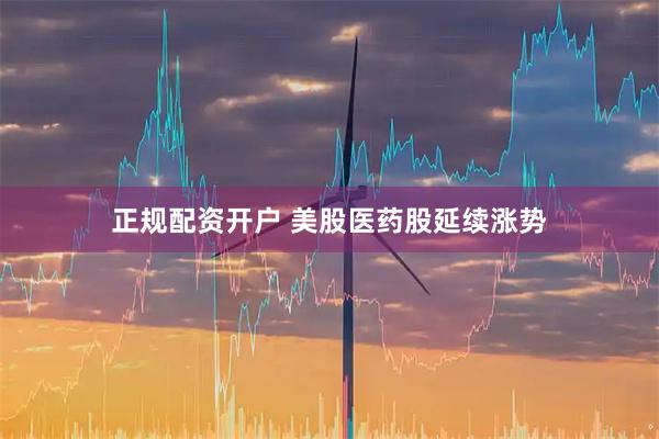 正规配资开户 美股医药股延续涨势