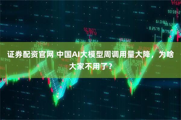 证券配资官网 中国AI大模型周调用量大降，为啥大家不用了？