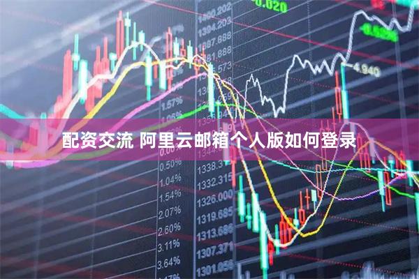 配资交流 阿里云邮箱个人版如何登录